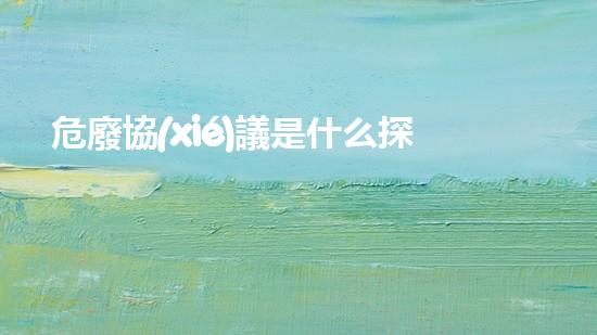 危廢協(xié)議是什么探索未來(lái)城市生態(tài)：可持續(xù)發(fā)展的創(chuàng)新解決方案？